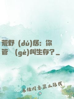 荒野獨(dú)居：你管這個(gè)叫生存？