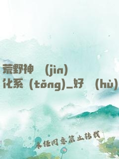 荒野神寵進(jìn)化系統(tǒng)