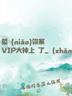 菜鳥(niǎo)你家VIP大神上線了
