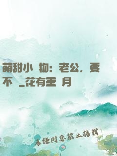 萌甜小獵物：老公，要不夠