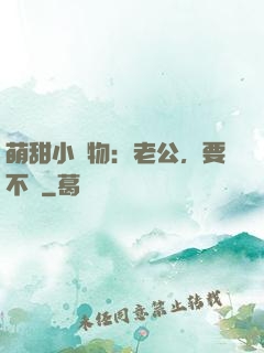 萌甜小獵物：老公，要不夠