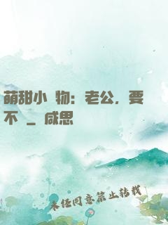 萌甜小獵物：老公，要不夠