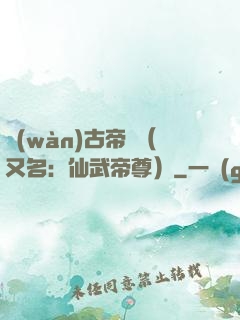 萬(wàn)古帝師（又名：仙武帝尊）