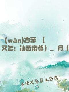 萬(wàn)古帝師（又名：仙武帝尊）