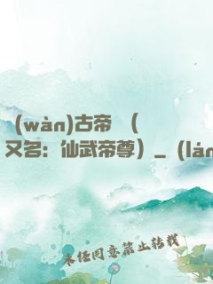 萬(wàn)古帝師（又名：仙武帝尊）