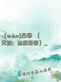 萬(wàn)古帝師（又名：仙武帝尊）