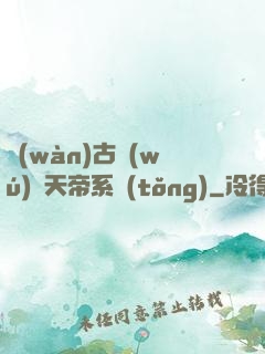 萬(wàn)古無(wú)敵天帝系統(tǒng)