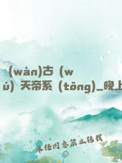 萬(wàn)古無(wú)敵天帝系統(tǒng)