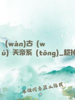 萬(wàn)古無(wú)敵天帝系統(tǒng)