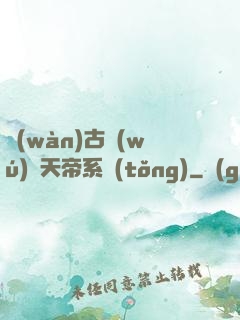萬(wàn)古無(wú)敵天帝系統(tǒng)