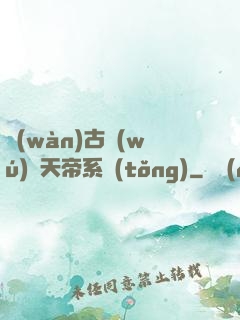萬(wàn)古無(wú)敵天帝系統(tǒng)