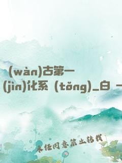 萬(wàn)古第一進(jìn)化系統(tǒng)