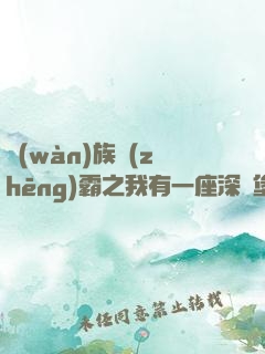 萬(wàn)族爭(zhēng)霸之我有一座深淵堡壘