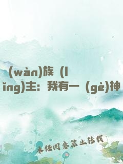 萬(wàn)族領(lǐng)主：我有一個(gè)神級(jí)融合系統(tǒng)