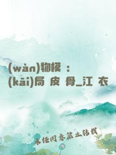 萬(wàn)物模擬：開(kāi)局銅皮鐵骨