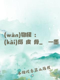 萬(wàn)物模擬：開(kāi)局銅皮鐵骨