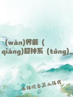 萬(wàn)界最強(qiáng)超神系統(tǒng)