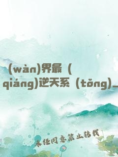 萬(wàn)界最強(qiáng)逆天系統(tǒng)