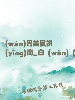 萬(wàn)界美食供應(yīng)商