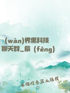 萬(wàn)界黑科技聊天群
