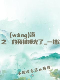 萬國網(wǎng)游之無敵的我被曝光了