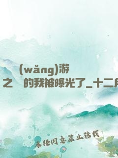 萬國網(wǎng)游之無敵的我被曝光了