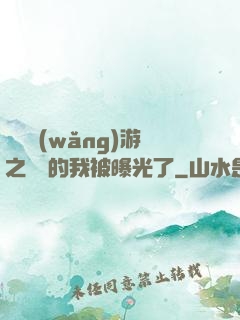 萬國網(wǎng)游之無敵的我被曝光了