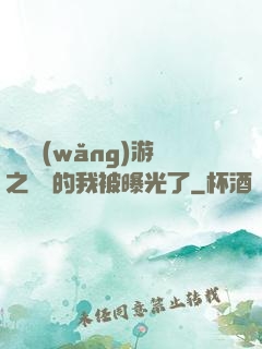 萬國網(wǎng)游之無敵的我被曝光了