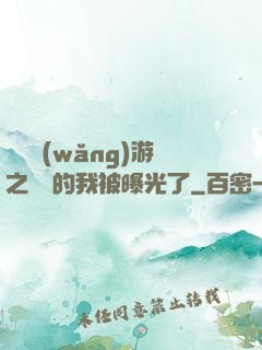 萬國網(wǎng)游之無敵的我被曝光了