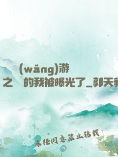 萬國網(wǎng)游之無敵的我被曝光了