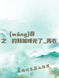 萬國網(wǎng)游之無敵的我被曝光了