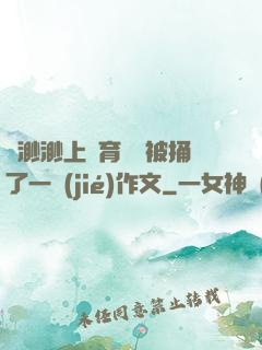 葉渺渺上體育課課被捅了一節(jié)作文