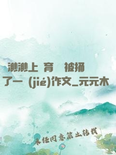 葉渺渺上體育課課被捅了一節(jié)作文