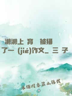 葉渺渺上體育課課被捅了一節(jié)作文