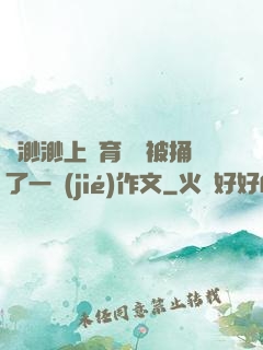 葉渺渺上體育課課被捅了一節(jié)作文