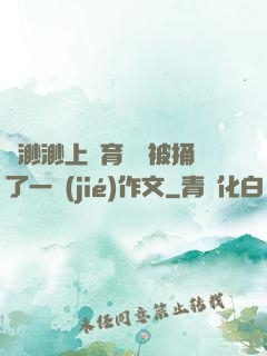葉渺渺上體育課課被捅了一節(jié)作文