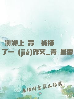 葉渺渺上體育課課被捅了一節(jié)作文