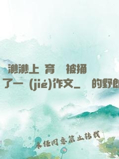 葉渺渺上體育課課被捅了一節(jié)作文