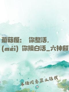 蘑菇屋：讓你整活，沒(méi)讓你接白活