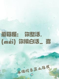 蘑菇屋：讓你整活，沒(méi)讓你接白活