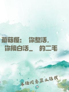 蘑菇屋：讓你整活，沒讓你接白活