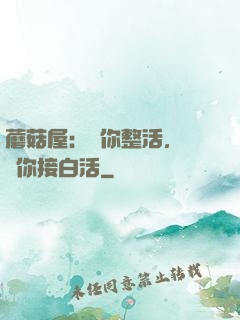蘑菇屋：讓你整活，沒讓你接白活