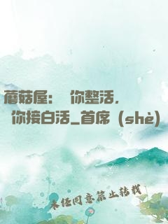 蘑菇屋：讓你整活，沒讓你接白活