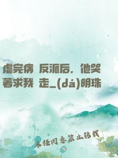 虐完病嬌反派后，他哭著求我別走