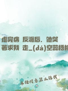 虐完病嬌反派后，他哭著求我別走