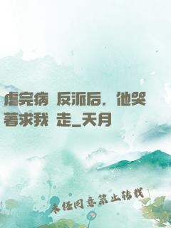 虐完病嬌反派后，他哭著求我別走