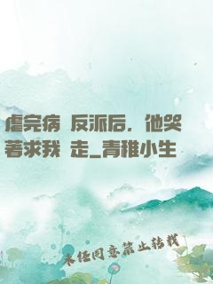 虐完病嬌反派后，他哭著求我別走