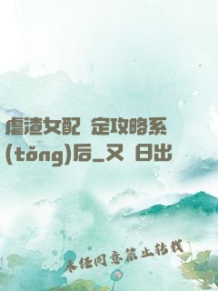 虐渣女配綁定攻略系統(tǒng)后