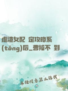 虐渣女配綁定攻略系統(tǒng)后