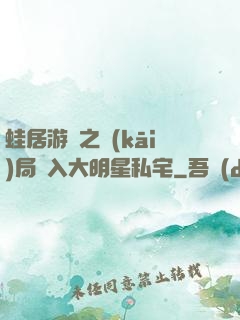 蛙居游戲之開(kāi)局潛入大明星私宅